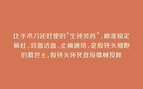 比手术刀还好使的“生骨灵药”，精准锁定病灶，双面活血，止痛通络，是股骨头细胞的救世主，股骨头坏死直接缴械投降！