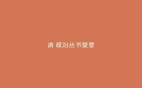 清《政治丛书提要》