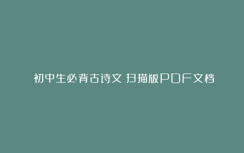 《初中生必背古诗文》扫描版PDF文档