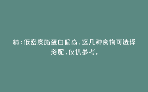 精:低密度脂蛋白偏高，这几种食物可选择搭配，仅供参考。