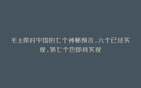 毛主席对中国的七个神秘预言，六个已经实现，第七个也即将实现！