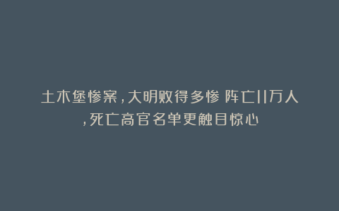 土木堡惨案,大明败得多惨?阵亡11万人,死亡高官名单更触目惊心