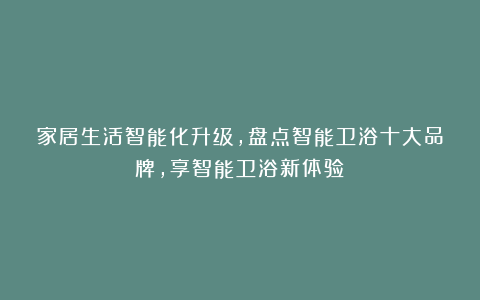 家居生活智能化升级，盘点智能卫浴十大品牌，享智能卫浴新体验！