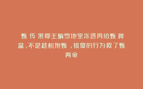 《甄嬛传》果郡王躺雪地里冻透再给甄嬛降温，不是趁机抱甄嬛，很傻的行为救了甄嬛两命