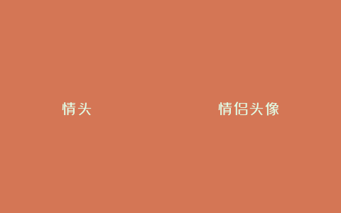 情头 | 𝑾𝒆𝑪𝒉𝒂𝒕情侣头像