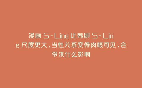 漫画《S-Line》比韩剧《S-Line》尺度更大，当性关系变得肉眼可见，会带来什么影响？