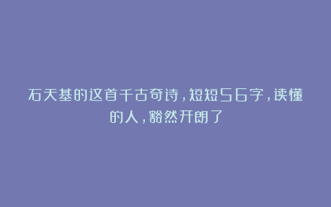 石天基的这首千古奇诗,短短56字,读懂的人,豁然开朗了