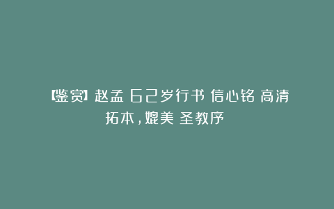 【鉴赏】赵孟頫62岁行书《信心铭》高清拓本，媲美《圣教序》！