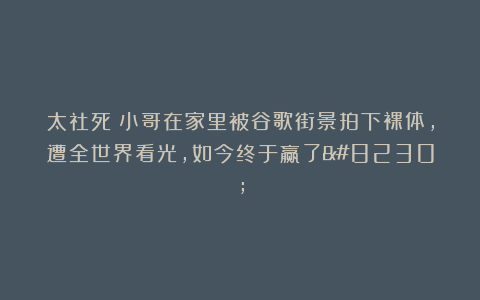 太社死！小哥在家里被谷歌街景拍下裸体，遭全世界看光，如今终于赢了…