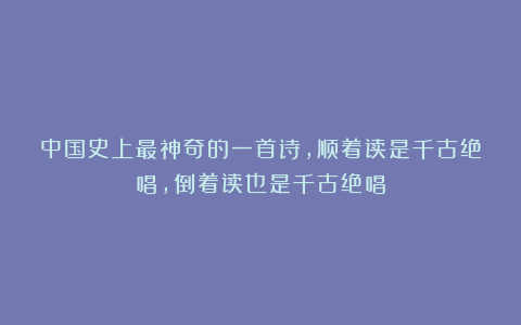 中国史上最神奇的一首诗,顺着读是千古绝唱,倒着读也是千古绝唱