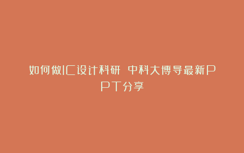 如何做IC设计科研？（中科大博导最新PPT分享）