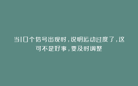 当10个信号出现时，说明运动过度了，这可不是好事，要及时调整！