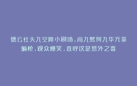 德云社头九空降小剧场，尚九熙何九华无辜躺枪，观众爆笑，直呼这是意外之喜