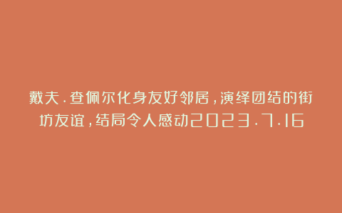 戴夫.查佩尔化身友好邻居，演绎团结的街坊友谊，结局令人感动2023.7.16