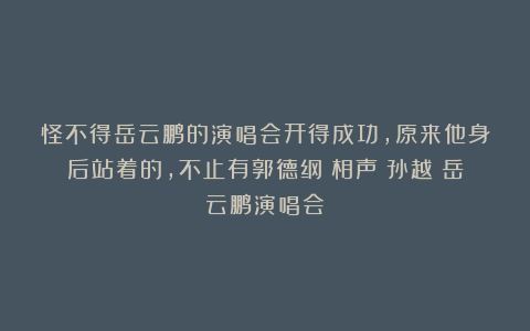 怪不得岳云鹏的演唱会开得成功,原来他身后站着的,不止有郭德纲|相声|孙越|岳云鹏演唱会