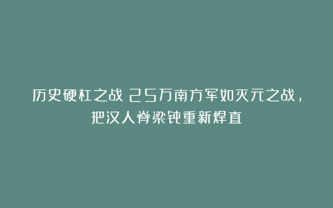 历史硬杠之战：25万南方军如灭元之战，把汉人脊梁骨重新焊直？