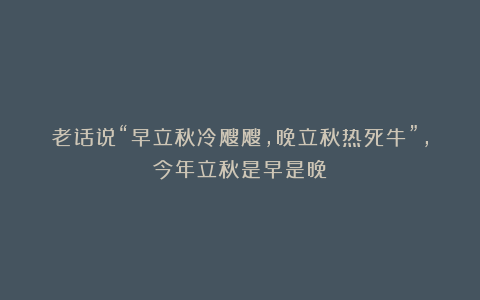 老话说“早立秋冷飕飕，晚立秋热死牛”，今年立秋是早是晚？