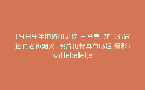 1984年的洛阳记忆：白马寺、龙门石窟还有老街烟火，照片拍得真有味道（摄影:kattebelletje）