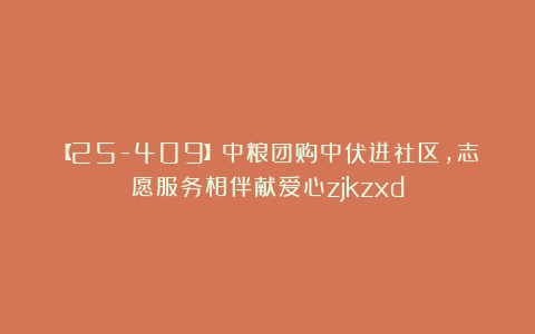 【25-409】中粮团购中伏进社区，志愿服务相伴献爱心zjkzxd