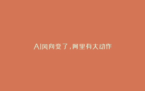 AI风向变了，阿里有大动作