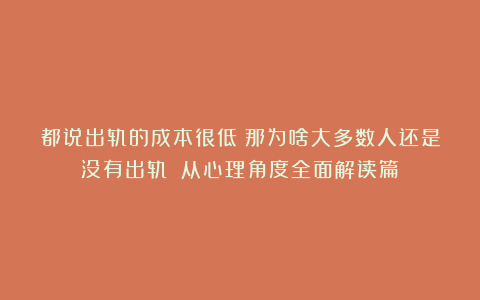 都说出轨的成本很低？那为啥大多数人还是没有出轨？（从心理角度全面解读篇）