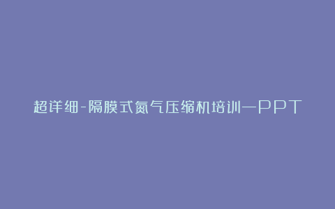 超详细-隔膜式氮气压缩机培训—PPT
