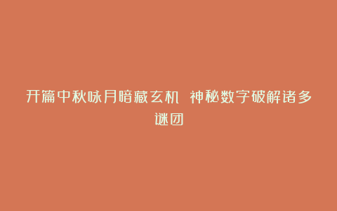 开篇中秋咏月暗藏玄机 神秘数字破解诸多谜团