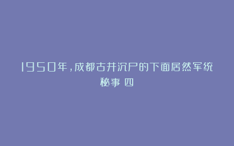 1950年，成都古井沉尸的下面居然军统秘事（四）