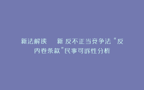 新法解读 | 新《反不正当竞争法》“反内卷条款”民事可诉性分析