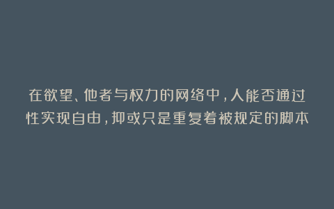 在欲望、他者与权力的网络中，人能否通过性实现自由，抑或只是重复着被规定的脚本