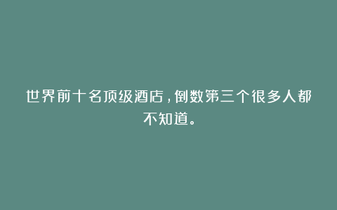 世界前十名顶级酒店，倒数第三个很多人都不知道。