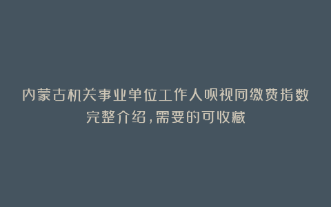 内蒙古机关事业单位工作人员视同缴费指数完整介绍，需要的可收藏