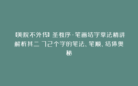 【美院不外传】圣教序·笔画结字章法精讲解析其二：72个字的笔法、笔顺、结体奥秘