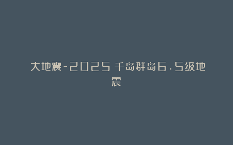 《大地震-2025》千岛群岛6.5级地震