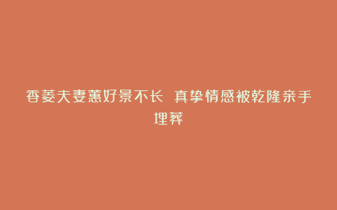 香菱夫妻蕙好景不长 真挚情感被乾隆亲手埋葬