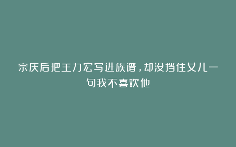 宗庆后把王力宏写进族谱，却没挡住女儿一句我不喜欢他！