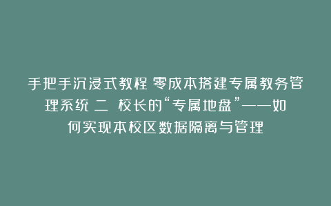 手把手沉浸式教程：零成本搭建专属教务管理系统（二）：校长的“专属地盘”——如何实现本校区数据隔离与管理