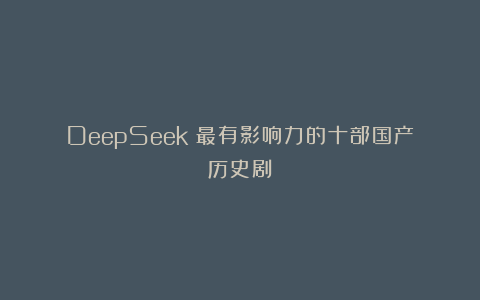DeepSeek：最有影响力的十部国产历史剧