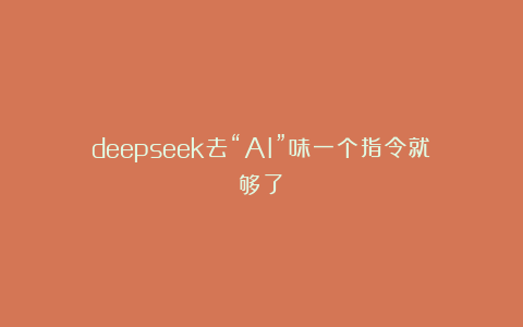 deepseek去“AI”味一个指令就够了！