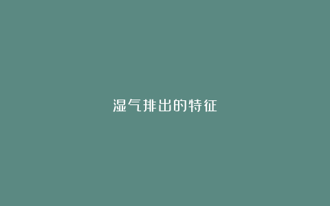 湿气排出的特征