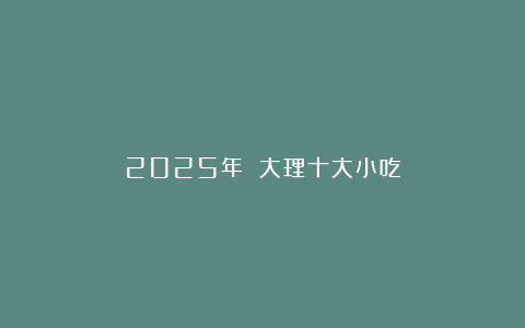 2025年 大理十大小吃