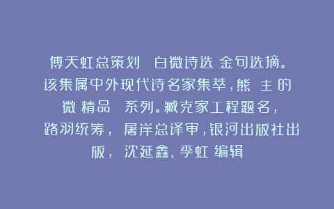 傅天虹总策划：《曉白微诗选》金句选摘。该集属中外现代诗名家集萃，熊囯華主編的《微詩精品叢書》系列。臧克家工程题名， 路羽统筹， 屠岸总译审，银河出版社出版， 沈延鑫、李虹瑤编辑
