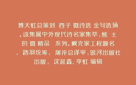 傅天虹总策划：《西子喬微诗选》金句选摘。该集属中外现代诗名家集萃，熊囯華主編的《微詩精品叢書》系列。臧克家工程题名， 路羽统筹， 屠岸总译审，银河出版社出版， 沈延鑫、李虹瑤编辑