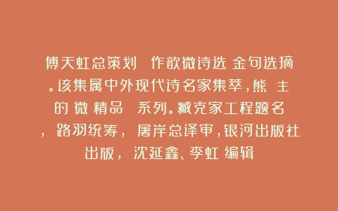 傅天虹总策划：《吳作歆微诗选》金句选摘。该集属中外现代诗名家集萃，熊囯華主編的《微詩精品叢書》系列。臧克家工程题名， 路羽统筹， 屠岸总译审，银河出版社出版， 沈延鑫、李虹瑤编辑