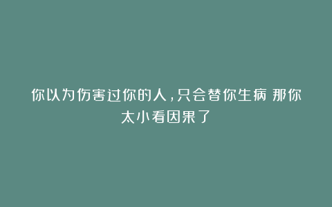 你以为伤害过你的人,只会替你生病?那你太小看因果了!