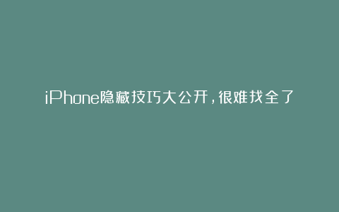 iPhone隐藏技巧大公开，很难找全了！