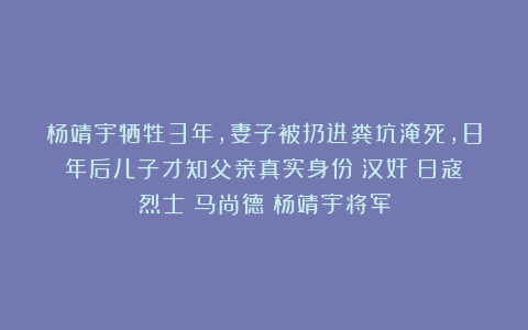 杨靖宇牺牲3年，妻子被扔进粪坑淹死，8年后儿子才知父亲真实身份|汉奸|日寇|烈士|马尚德|杨靖宇将军