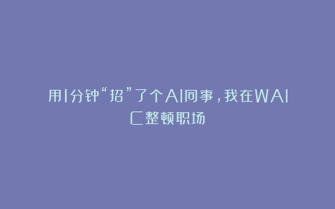 用1分钟“招”了个AI同事，我在WAIC整顿职场