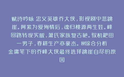 赋诗吟咏：忠义英雄乔大侠，影视剧中悲跳崖。阿紫为爱殉情后，魂归桃源两生娃。峰回路转现实版，萧氏家族复古葩。驭机耙田一男子，春耕生产亦豪杰。（@综合分析：金庸笔下的乔峰大侠最终选择跳崖自尽的原因）
