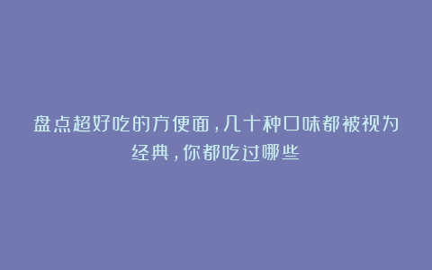 盘点超好吃的方便面，几十种口味都被视为经典，你都吃过哪些？